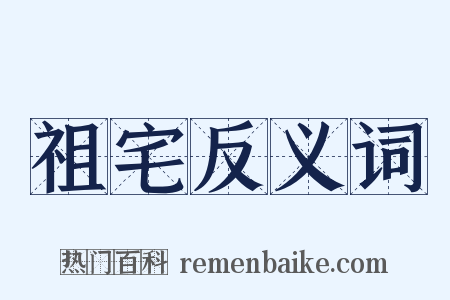 祖宅反义词是什么意思的图片